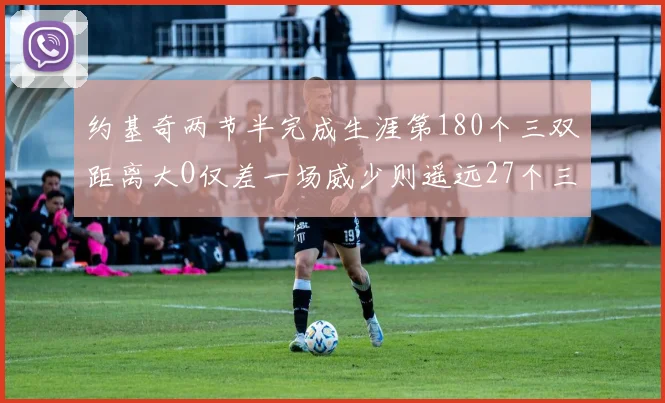 约基奇两节半完成生涯第180个三双距离大O仅差一场威少则遥远27个三双