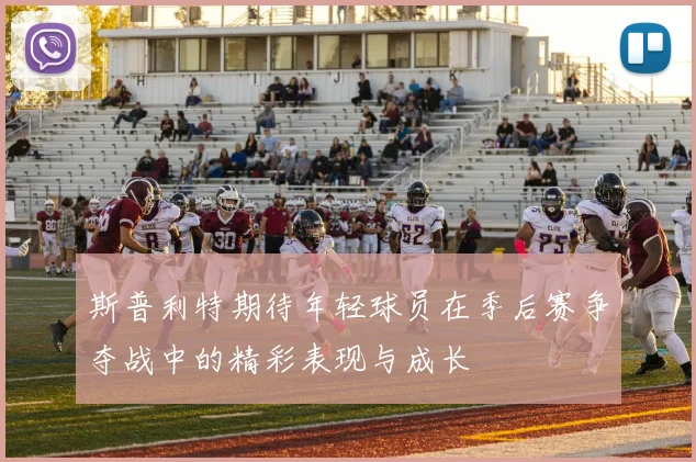 斯普利特期待年轻球员在季后赛争夺战中的精彩表现与成长