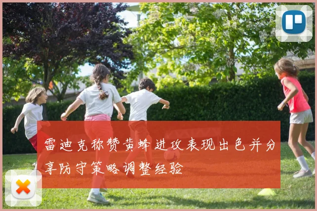 雷迪克称赞黄蜂进攻表现出色并分享防守策略调整经验