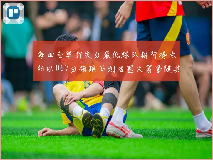每回合单打失分最低球队排行榜太阳以067分领跑马刺活塞火箭紧随其后
