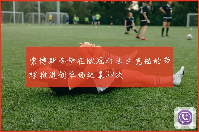 索博斯洛伊在欧冠对法兰克福的带球推进创单场纪录39次