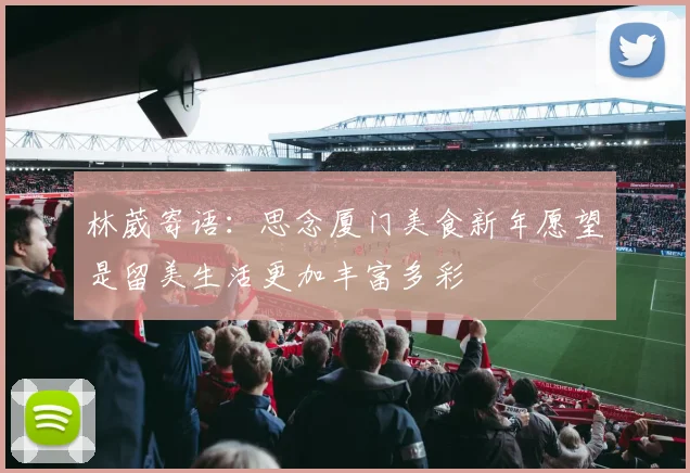 林葳寄语：思念厦门美食新年愿望是留美生活更加丰富多彩