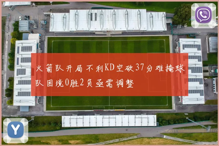 火箭队开局不利KD空砍37分难掩球队困境0胜2负亟需调整