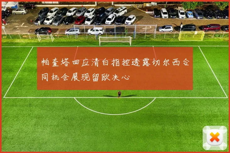 帕奎塔回应清白指控透露切尔西合同机会展现留欧决心
