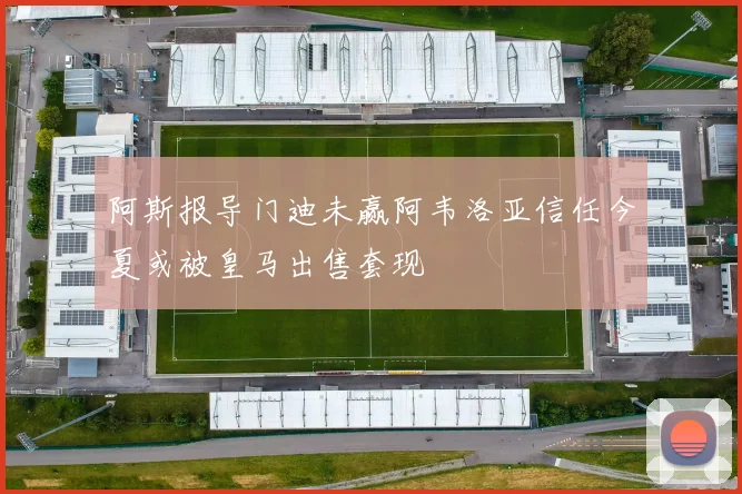 阿斯报导门迪未赢阿韦洛亚信任今夏或被皇马出售套现