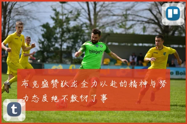 布克盛赞狄龙全力以赴的精神与努力态度绝不敷衍了事