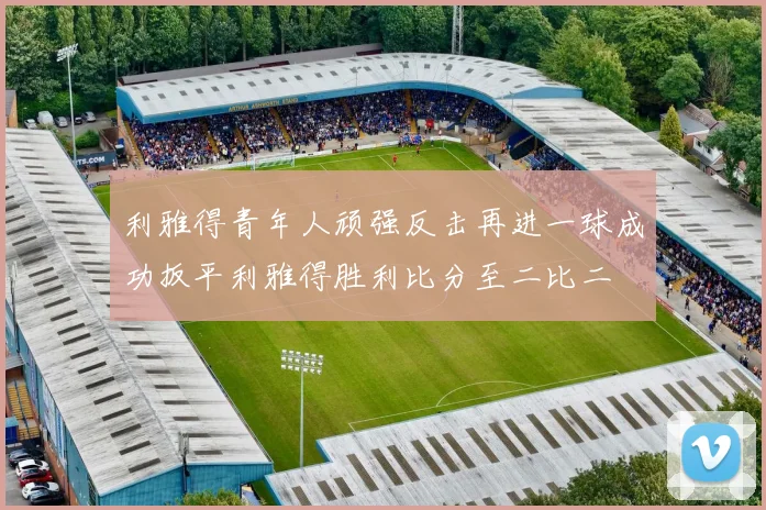 利雅得青年人顽强反击再进一球成功扳平利雅得胜利比分至二比二