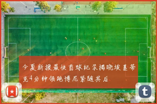 今夏新援最快首球纪录揭晓埃基蒂克4分钟领跑博尼紧随其后