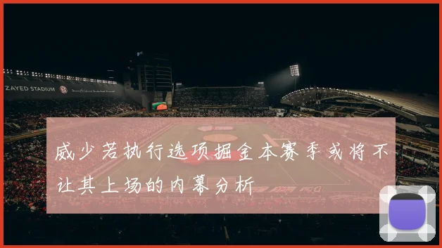 威少若执行选项掘金本赛季或将不让其上场的内幕分析