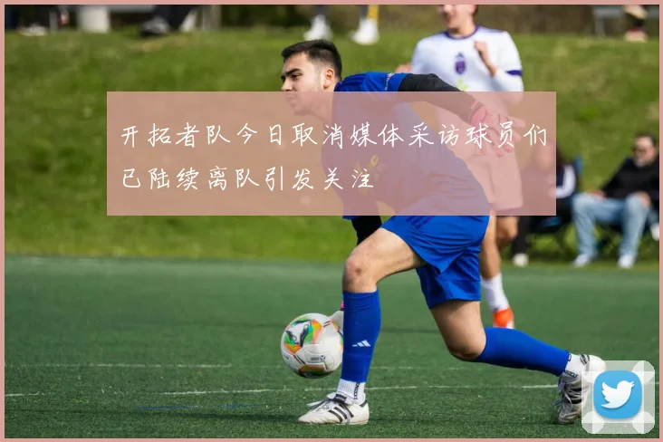 开拓者队今日取消媒体采访球员们已陆续离队引发关注