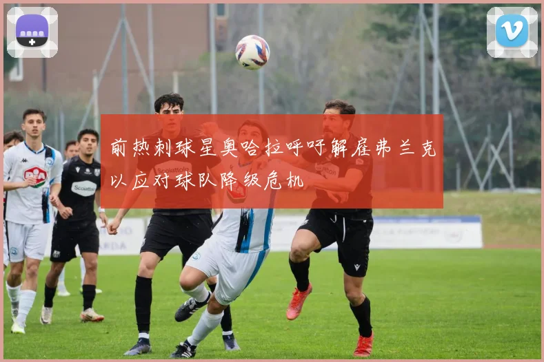 前热刺球星奥哈拉呼吁解雇弗兰克以应对球队降级危机